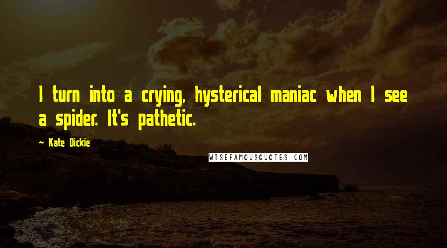 Kate Dickie Quotes: I turn into a crying, hysterical maniac when I see a spider. It's pathetic.