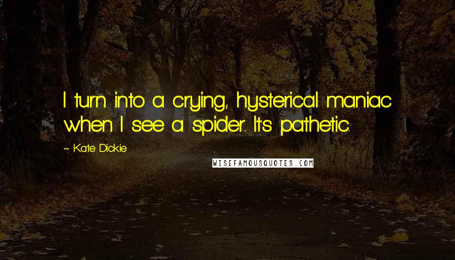 Kate Dickie Quotes: I turn into a crying, hysterical maniac when I see a spider. It's pathetic.