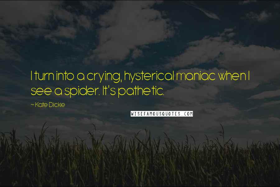 Kate Dickie Quotes: I turn into a crying, hysterical maniac when I see a spider. It's pathetic.