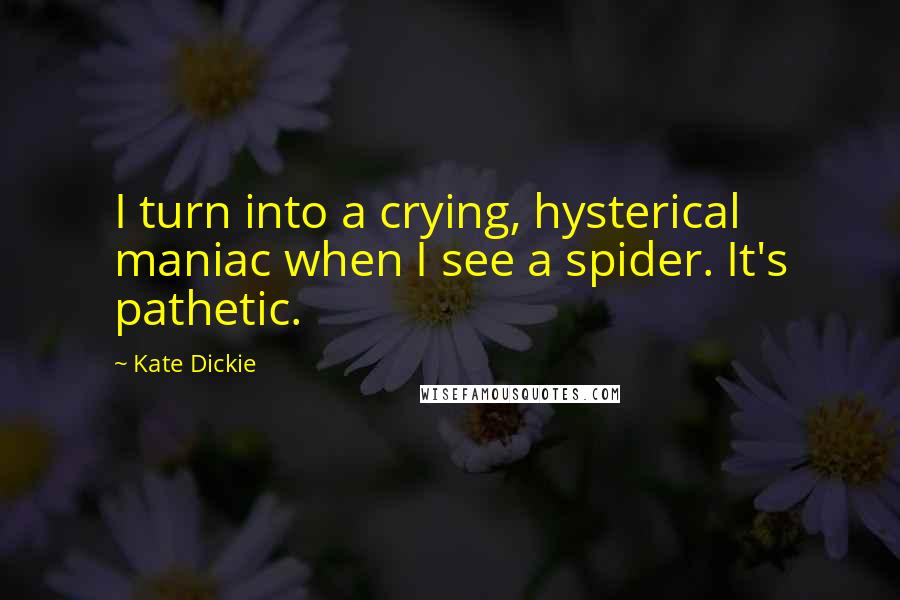 Kate Dickie Quotes: I turn into a crying, hysterical maniac when I see a spider. It's pathetic.