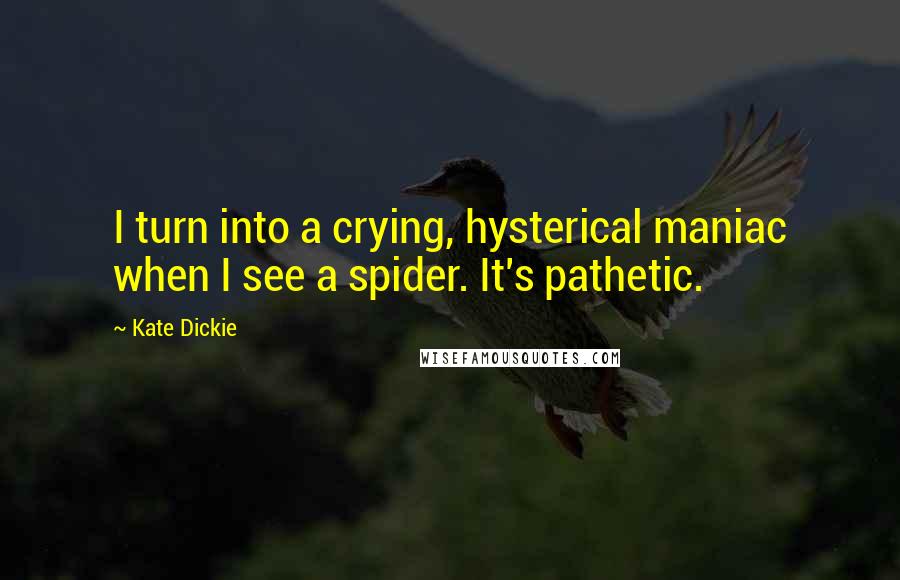 Kate Dickie Quotes: I turn into a crying, hysterical maniac when I see a spider. It's pathetic.