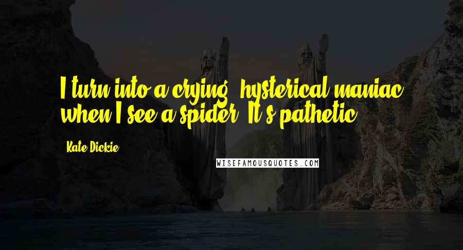 Kate Dickie Quotes: I turn into a crying, hysterical maniac when I see a spider. It's pathetic.