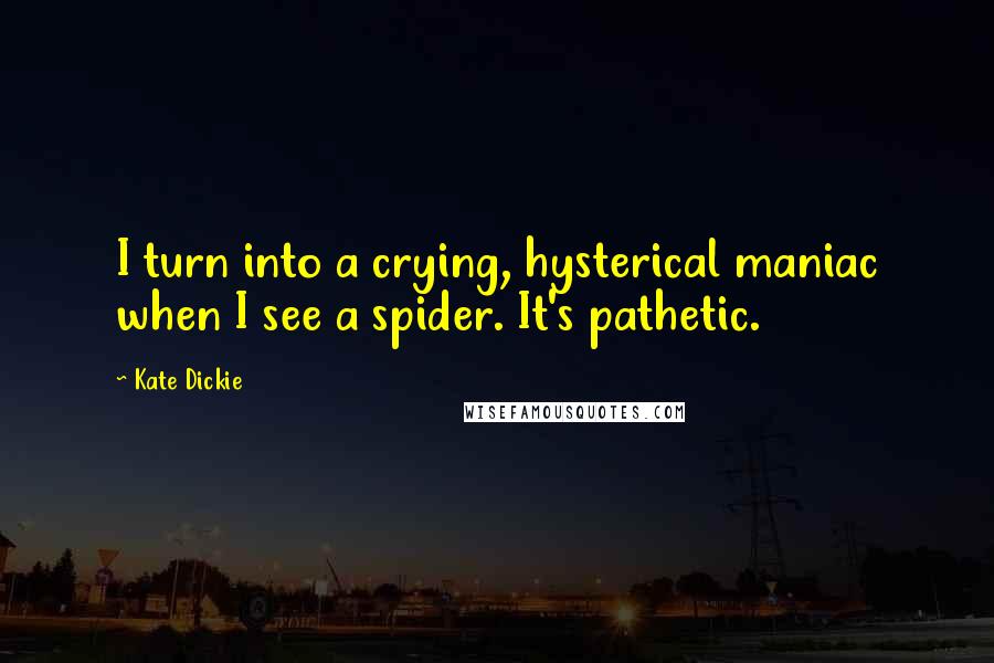 Kate Dickie Quotes: I turn into a crying, hysterical maniac when I see a spider. It's pathetic.