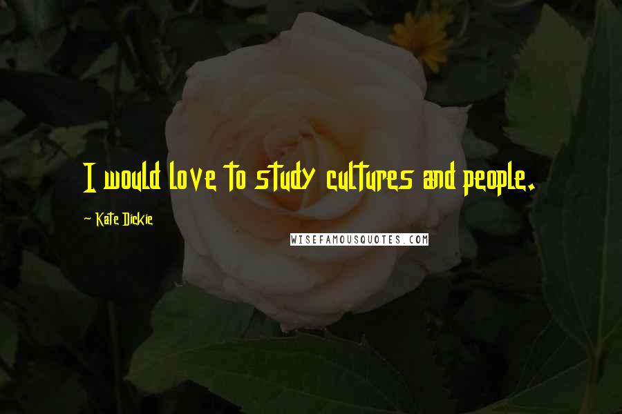 Kate Dickie Quotes: I would love to study cultures and people.