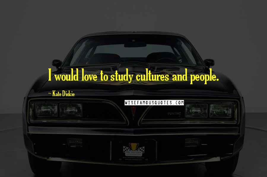 Kate Dickie Quotes: I would love to study cultures and people.