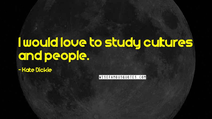 Kate Dickie Quotes: I would love to study cultures and people.