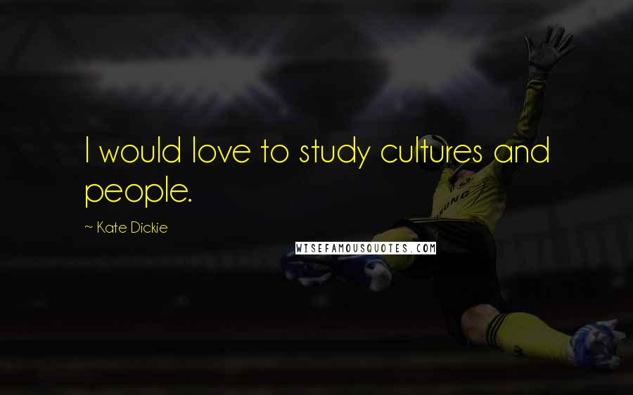 Kate Dickie Quotes: I would love to study cultures and people.