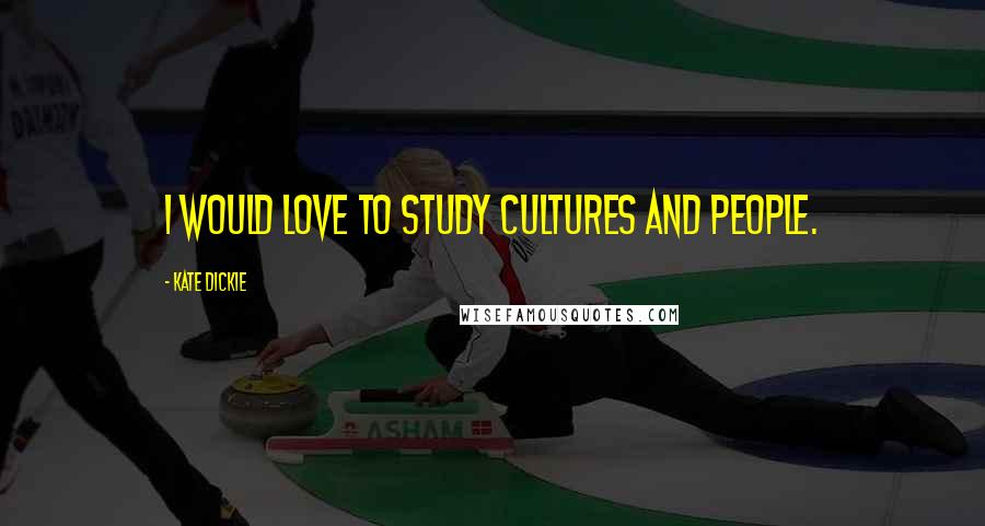 Kate Dickie Quotes: I would love to study cultures and people.