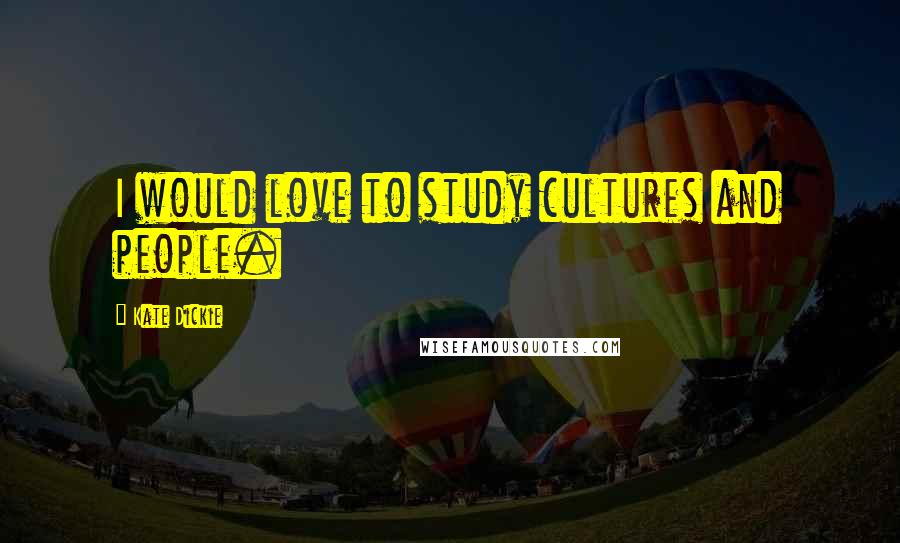 Kate Dickie Quotes: I would love to study cultures and people.