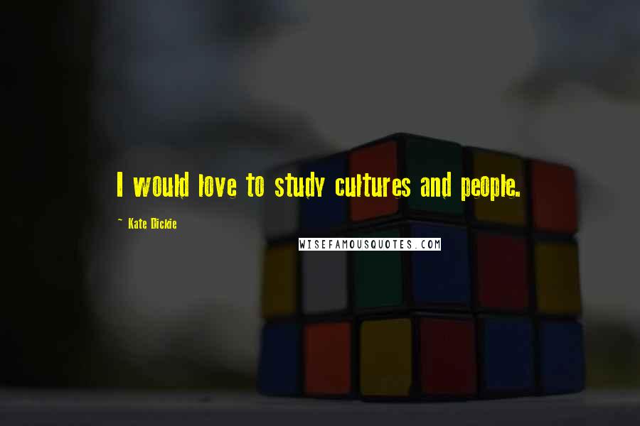 Kate Dickie Quotes: I would love to study cultures and people.
