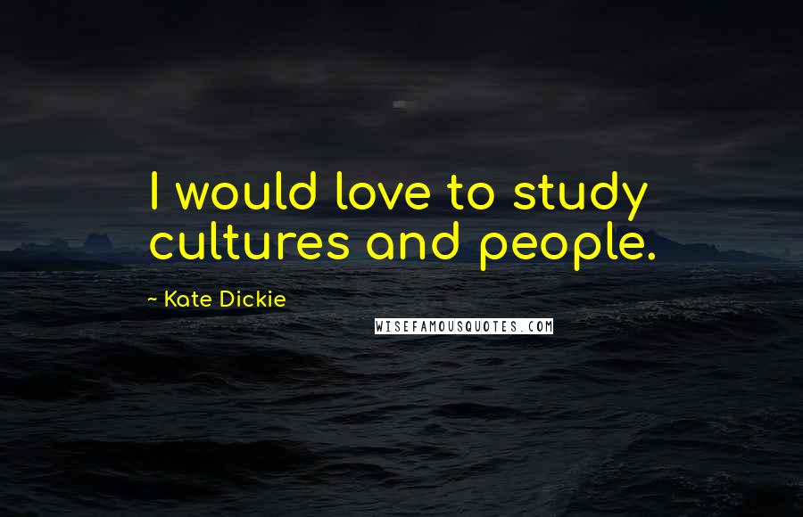 Kate Dickie Quotes: I would love to study cultures and people.