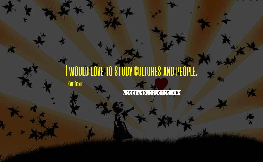 Kate Dickie Quotes: I would love to study cultures and people.