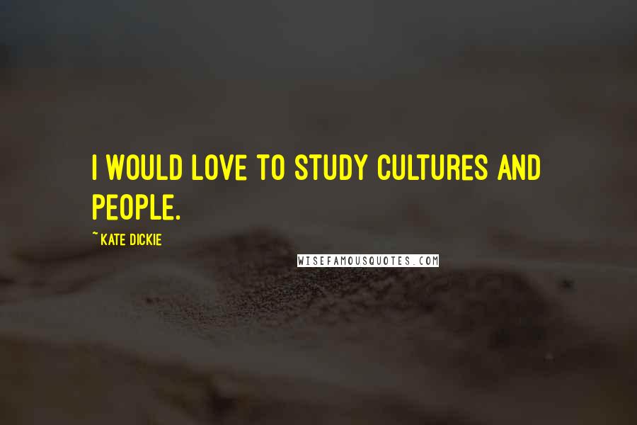 Kate Dickie Quotes: I would love to study cultures and people.