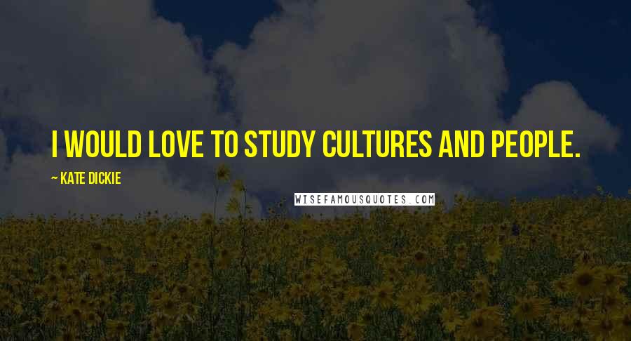 Kate Dickie Quotes: I would love to study cultures and people.