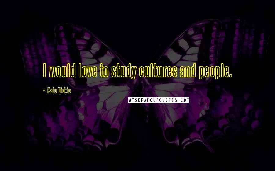 Kate Dickie Quotes: I would love to study cultures and people.