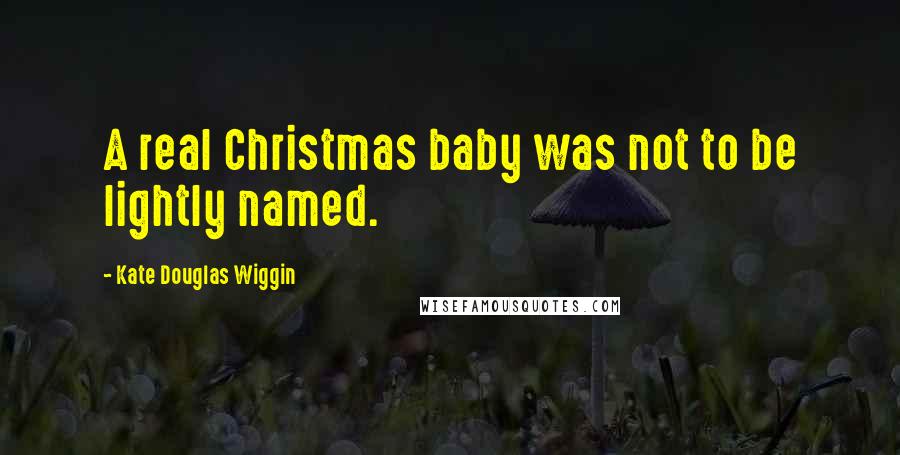 Kate Douglas Wiggin Quotes: A real Christmas baby was not to be lightly named.