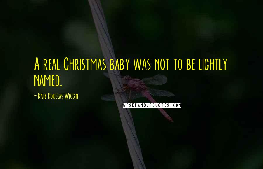 Kate Douglas Wiggin Quotes: A real Christmas baby was not to be lightly named.