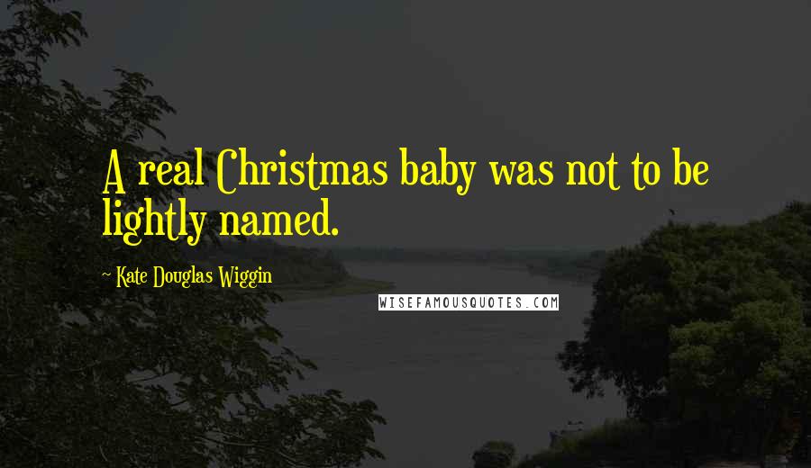 Kate Douglas Wiggin Quotes: A real Christmas baby was not to be lightly named.