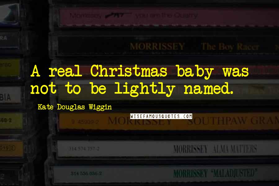 Kate Douglas Wiggin Quotes: A real Christmas baby was not to be lightly named.