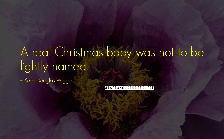 Kate Douglas Wiggin Quotes: A real Christmas baby was not to be lightly named.