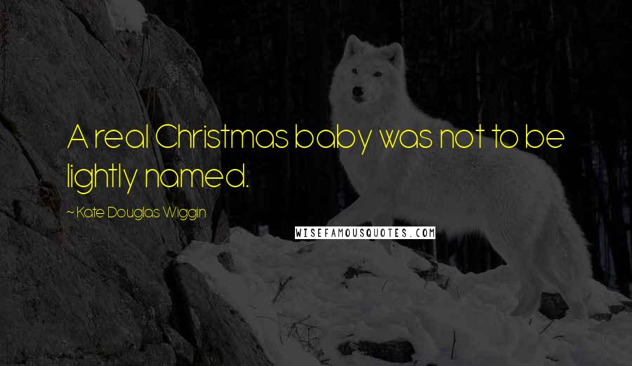 Kate Douglas Wiggin Quotes: A real Christmas baby was not to be lightly named.