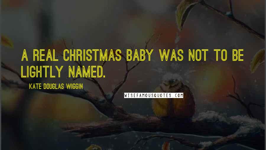 Kate Douglas Wiggin Quotes: A real Christmas baby was not to be lightly named.