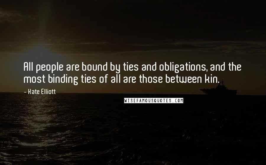Kate Elliott Quotes: All people are bound by ties and obligations, and the most binding ties of all are those between kin.