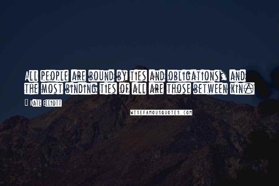 Kate Elliott Quotes: All people are bound by ties and obligations, and the most binding ties of all are those between kin.