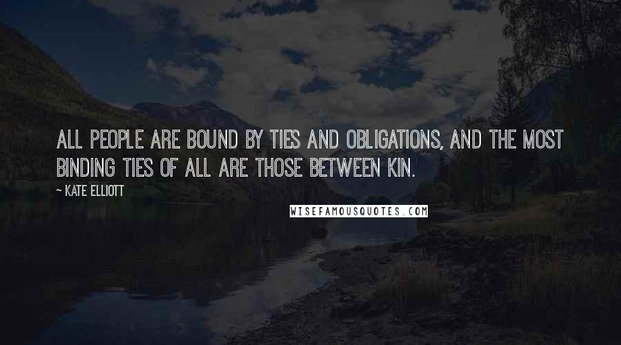 Kate Elliott Quotes: All people are bound by ties and obligations, and the most binding ties of all are those between kin.