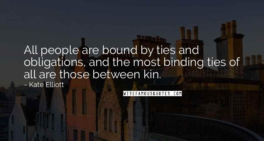 Kate Elliott Quotes: All people are bound by ties and obligations, and the most binding ties of all are those between kin.