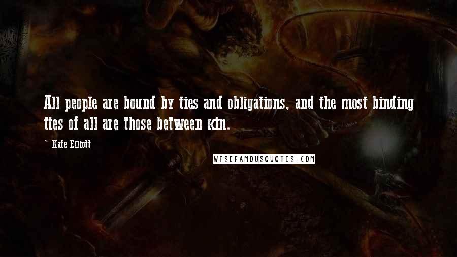 Kate Elliott Quotes: All people are bound by ties and obligations, and the most binding ties of all are those between kin.