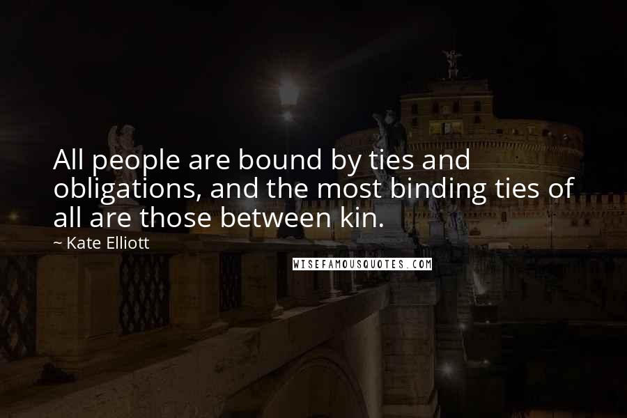 Kate Elliott Quotes: All people are bound by ties and obligations, and the most binding ties of all are those between kin.