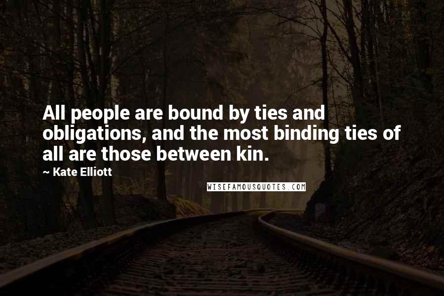 Kate Elliott Quotes: All people are bound by ties and obligations, and the most binding ties of all are those between kin.