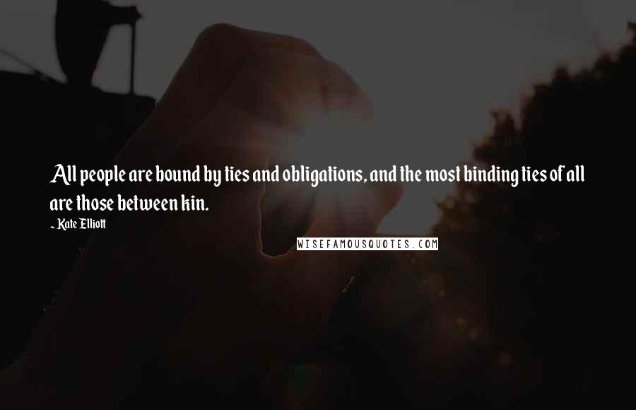 Kate Elliott Quotes: All people are bound by ties and obligations, and the most binding ties of all are those between kin.