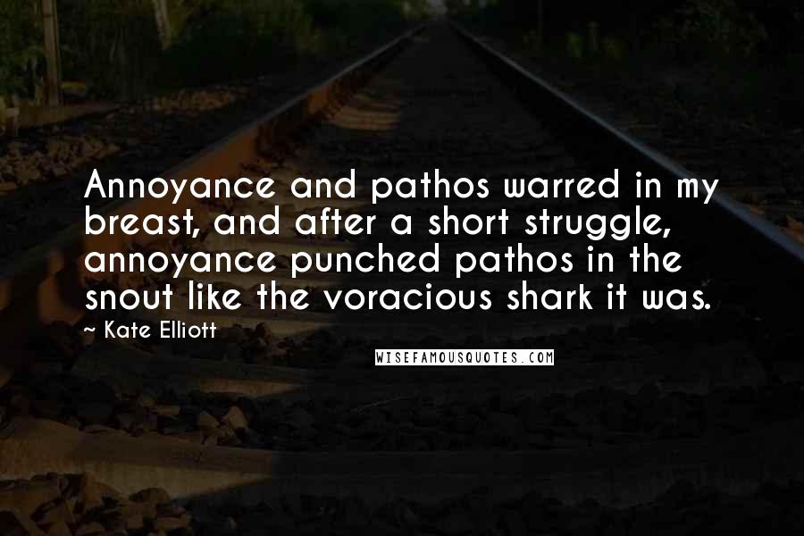 Kate Elliott Quotes: Annoyance and pathos warred in my breast, and after a short struggle, annoyance punched pathos in the snout like the voracious shark it was.