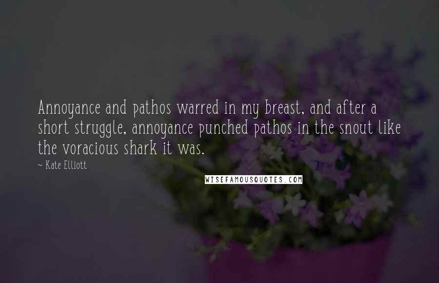 Kate Elliott Quotes: Annoyance and pathos warred in my breast, and after a short struggle, annoyance punched pathos in the snout like the voracious shark it was.