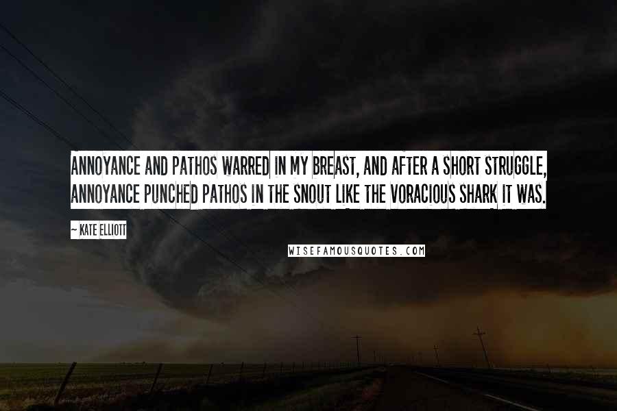 Kate Elliott Quotes: Annoyance and pathos warred in my breast, and after a short struggle, annoyance punched pathos in the snout like the voracious shark it was.