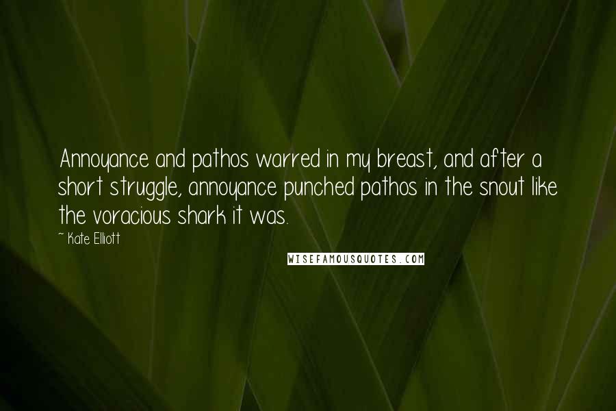 Kate Elliott Quotes: Annoyance and pathos warred in my breast, and after a short struggle, annoyance punched pathos in the snout like the voracious shark it was.