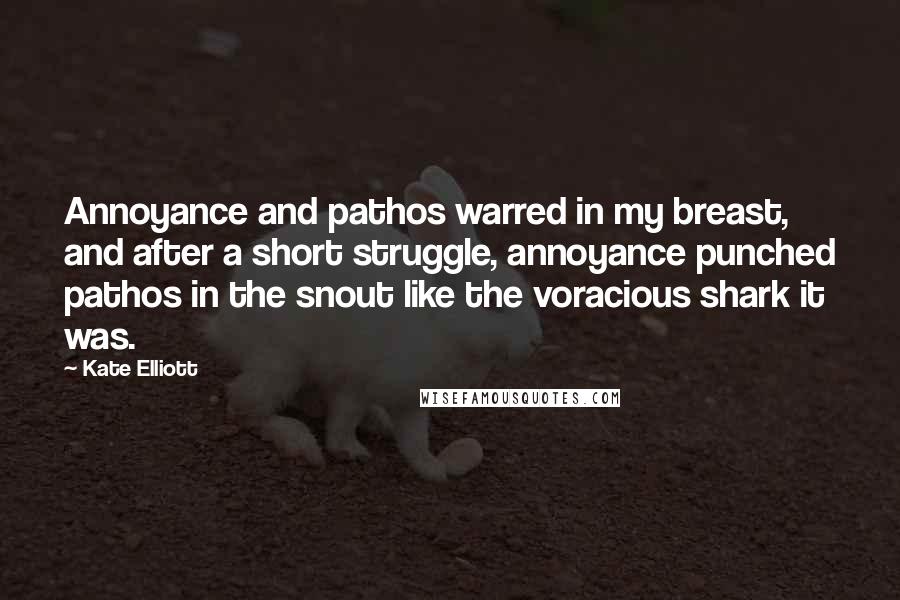 Kate Elliott Quotes: Annoyance and pathos warred in my breast, and after a short struggle, annoyance punched pathos in the snout like the voracious shark it was.