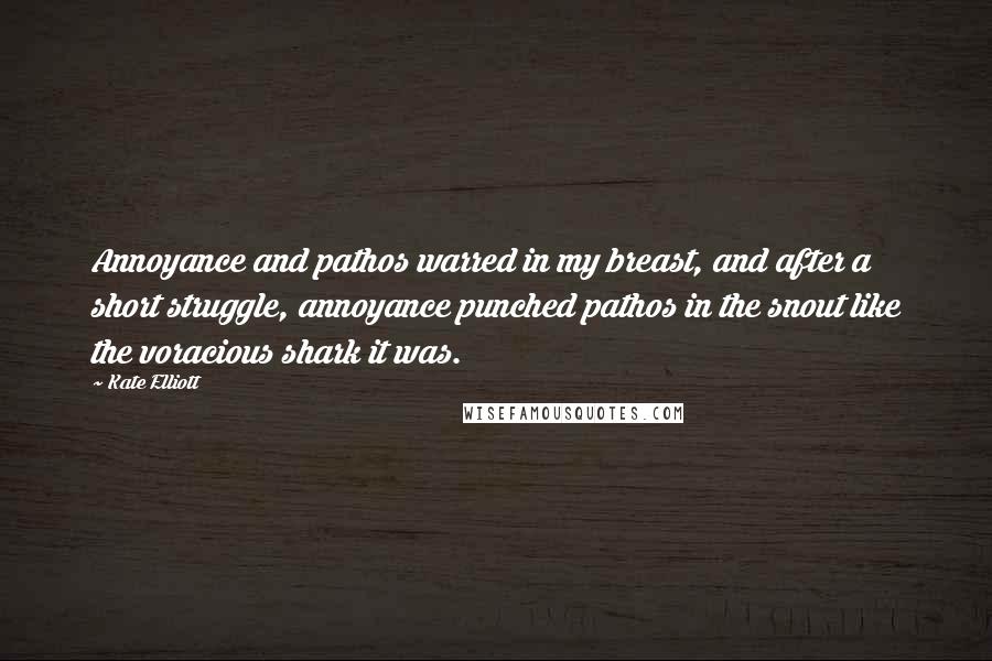 Kate Elliott Quotes: Annoyance and pathos warred in my breast, and after a short struggle, annoyance punched pathos in the snout like the voracious shark it was.