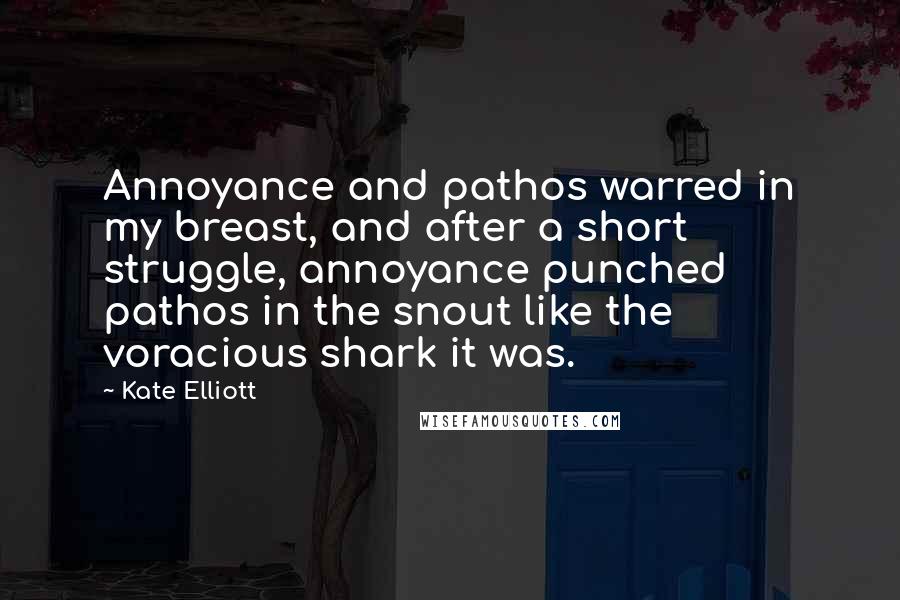 Kate Elliott Quotes: Annoyance and pathos warred in my breast, and after a short struggle, annoyance punched pathos in the snout like the voracious shark it was.