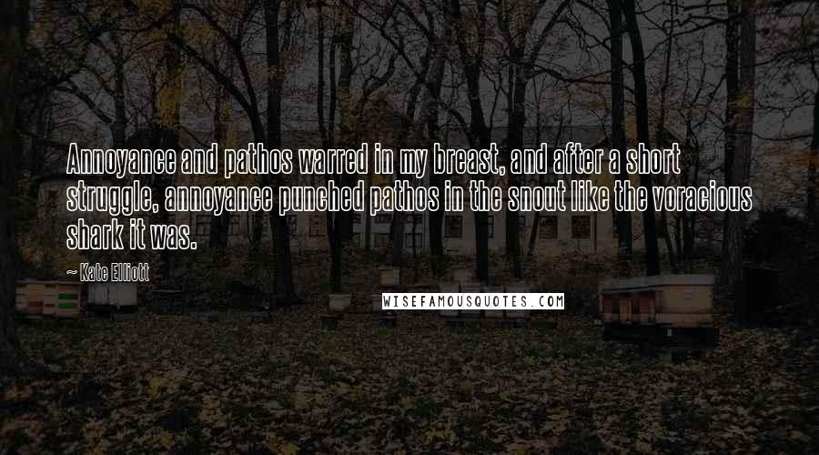Kate Elliott Quotes: Annoyance and pathos warred in my breast, and after a short struggle, annoyance punched pathos in the snout like the voracious shark it was.