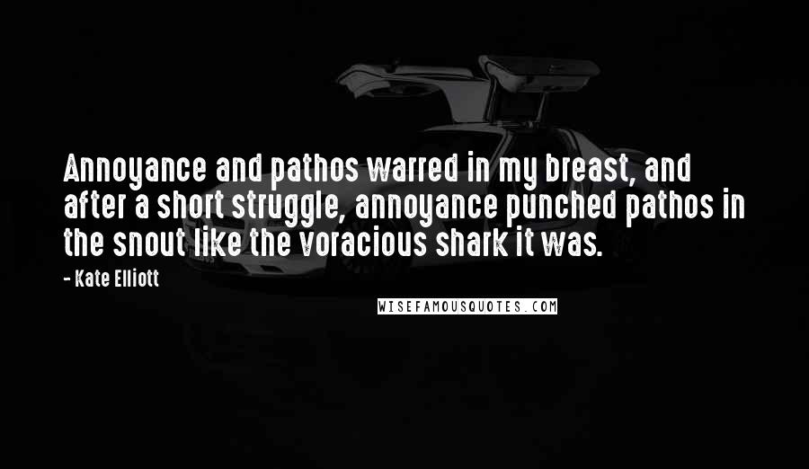 Kate Elliott Quotes: Annoyance and pathos warred in my breast, and after a short struggle, annoyance punched pathos in the snout like the voracious shark it was.