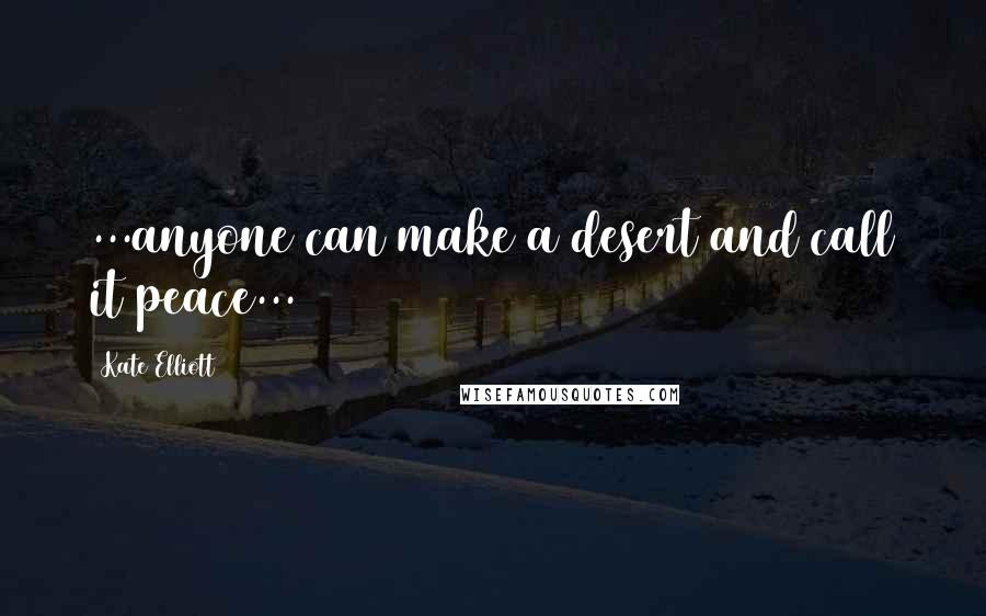 Kate Elliott Quotes: ...anyone can make a desert and call it peace...