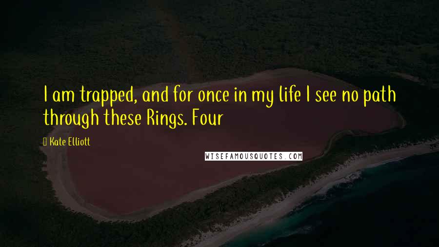 Kate Elliott Quotes: I am trapped, and for once in my life I see no path through these Rings. Four