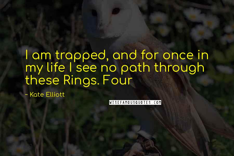 Kate Elliott Quotes: I am trapped, and for once in my life I see no path through these Rings. Four