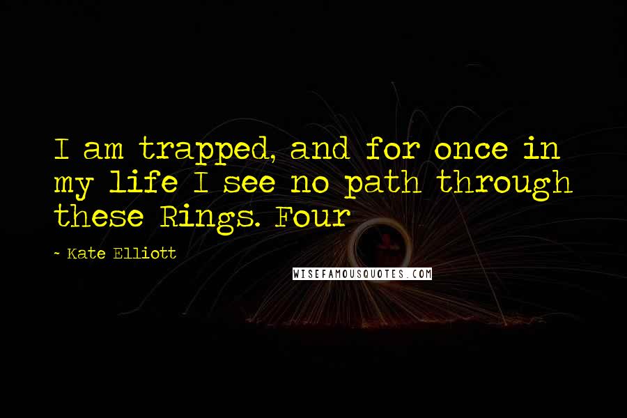 Kate Elliott Quotes: I am trapped, and for once in my life I see no path through these Rings. Four