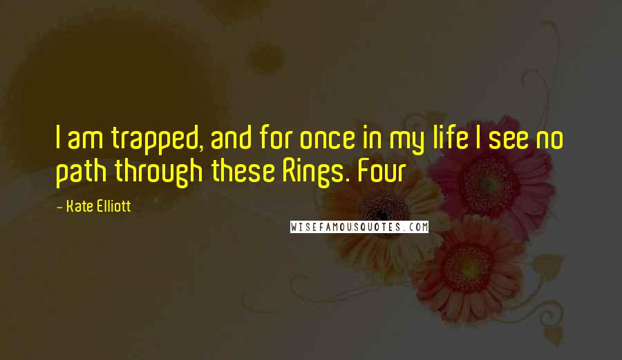 Kate Elliott Quotes: I am trapped, and for once in my life I see no path through these Rings. Four