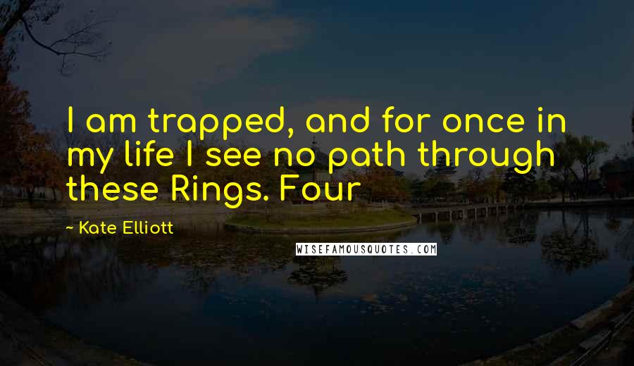 Kate Elliott Quotes: I am trapped, and for once in my life I see no path through these Rings. Four