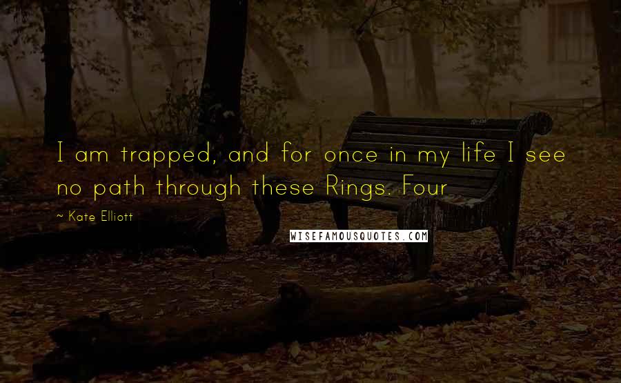 Kate Elliott Quotes: I am trapped, and for once in my life I see no path through these Rings. Four